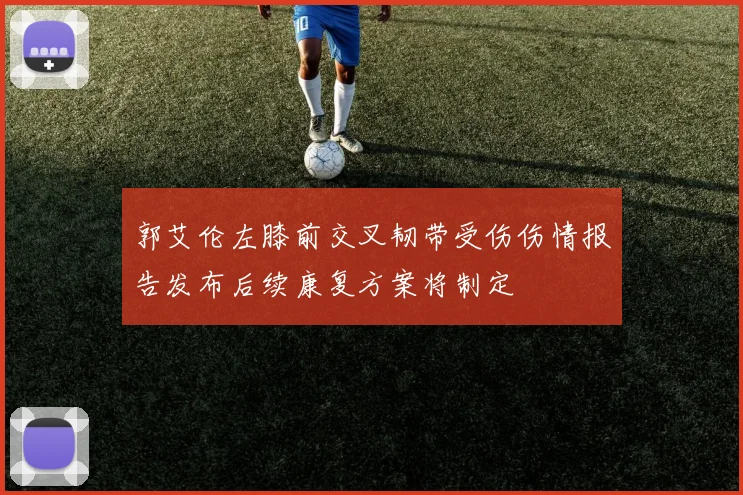 郭艾伦左膝前交叉韧带受伤伤情报告发布后续康复方案将制定