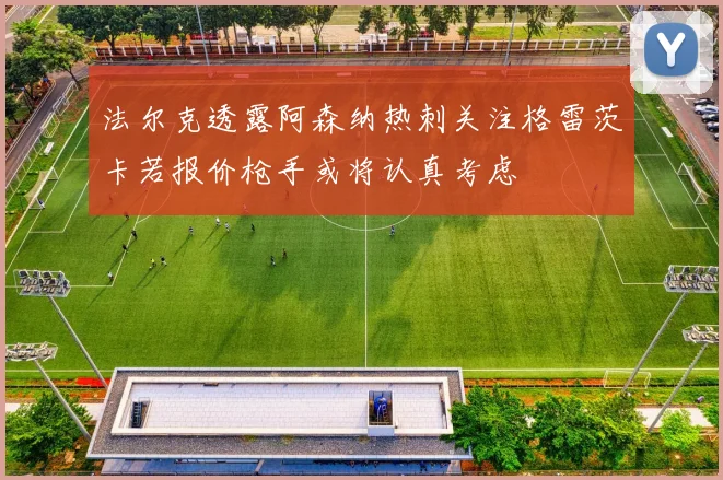法尔克透露阿森纳热刺关注格雷茨卡若报价枪手或将认真考虑