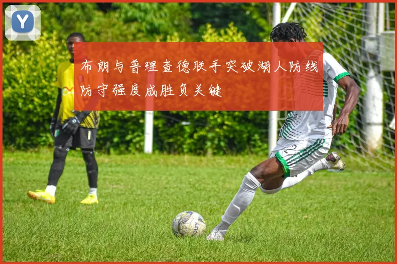 布朗与普理查德联手突破湖人防线防守强度成胜负关键