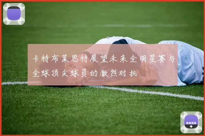 卡特布莱恩特展望未来全明星赛与全球顶尖球员的激烈对抗