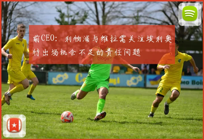 前CEO：利物浦与维拉需关注埃利奥特出场机会不足的责任问题