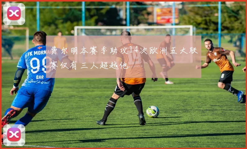 费尔明本赛季助攻14次欧洲五大联赛仅有三人超越他