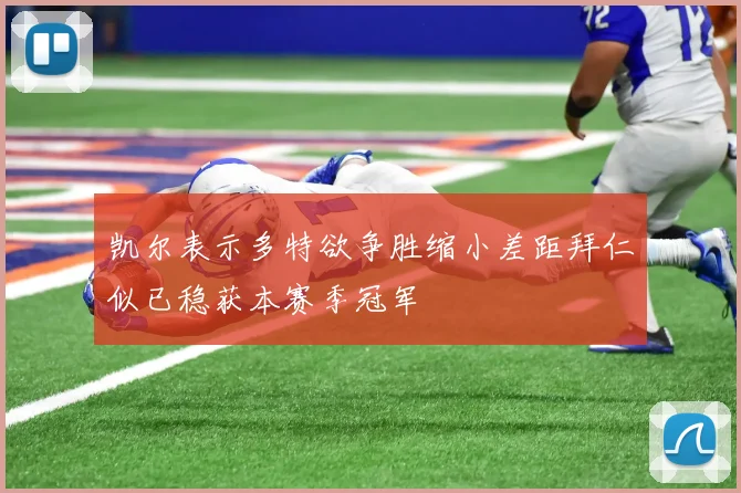 凯尔表示多特欲争胜缩小差距拜仁似已稳获本赛季冠军