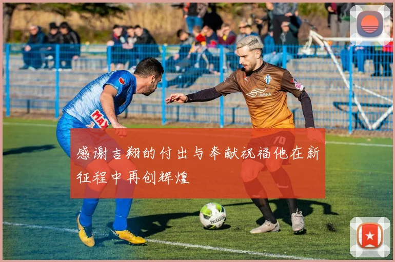 感谢吉翔的付出与奉献祝福他在新征程中再创辉煌