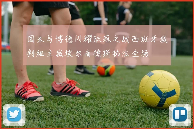 国米与博德闪耀欧冠之战西班牙裁判组主裁埃尔南德斯执法全场