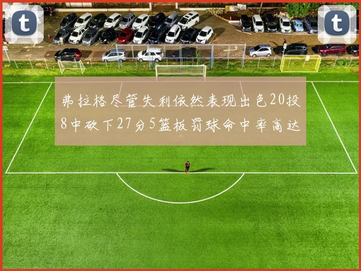 弗拉格尽管失利依然表现出色20投8中砍下27分5篮板罚球命中率高达786