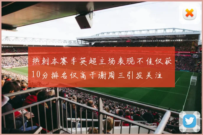 热刺本赛季英超主场表现不佳仅获10分排名仅高于谢周三引发关注