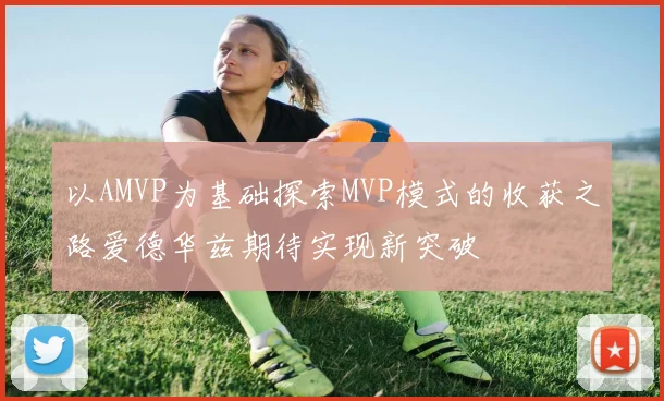 以AMVP为基础探索MVP模式的收获之路爱德华兹期待实现新突破