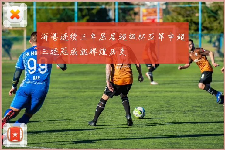 海港连续三年屈居超级杯亚军中超三连冠成就辉煌历史