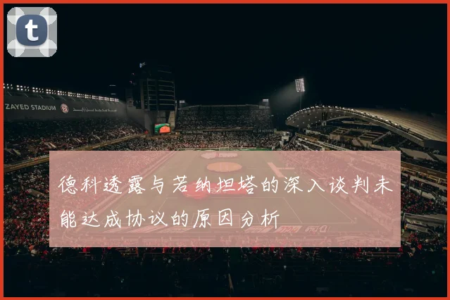 德科透露与若纳坦塔的深入谈判未能达成协议的原因分析