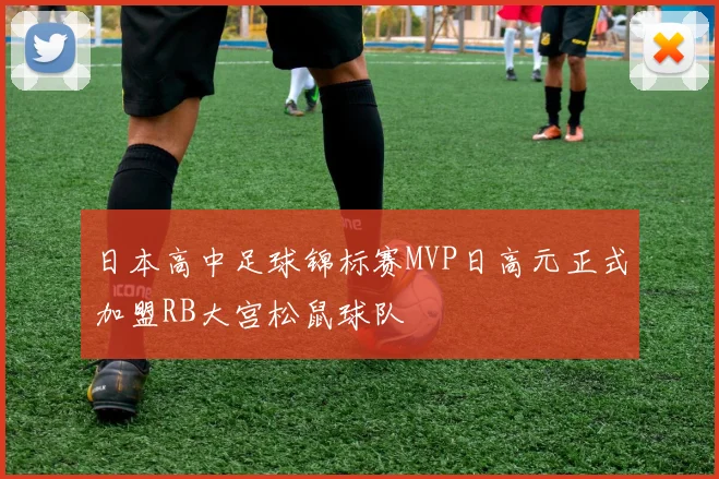 日本高中足球锦标赛MVP日高元正式加盟RB大宫松鼠球队