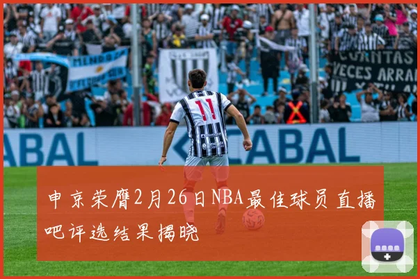 申京荣膺2月26日NBA最佳球员直播吧评选结果揭晓