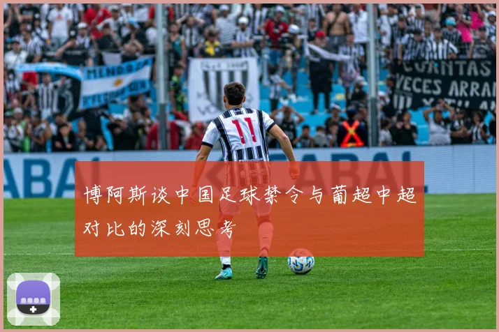 博阿斯谈中国足球禁令与葡超中超对比的深刻思考