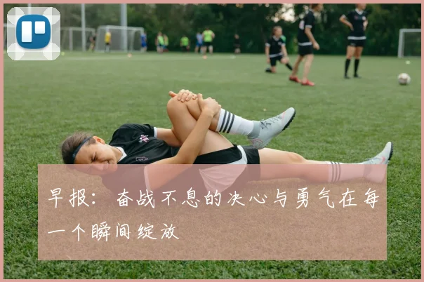 早报：奋战不息的决心与勇气在每一个瞬间绽放