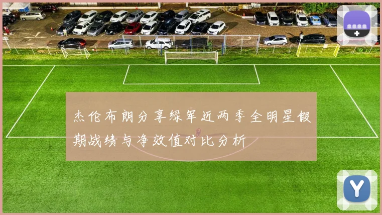 杰伦布朗分享绿军近两季全明星假期战绩与净效值对比分析