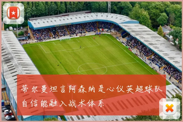 蒂尔曼坦言阿森纳是心仪英超球队自信能融入战术体系